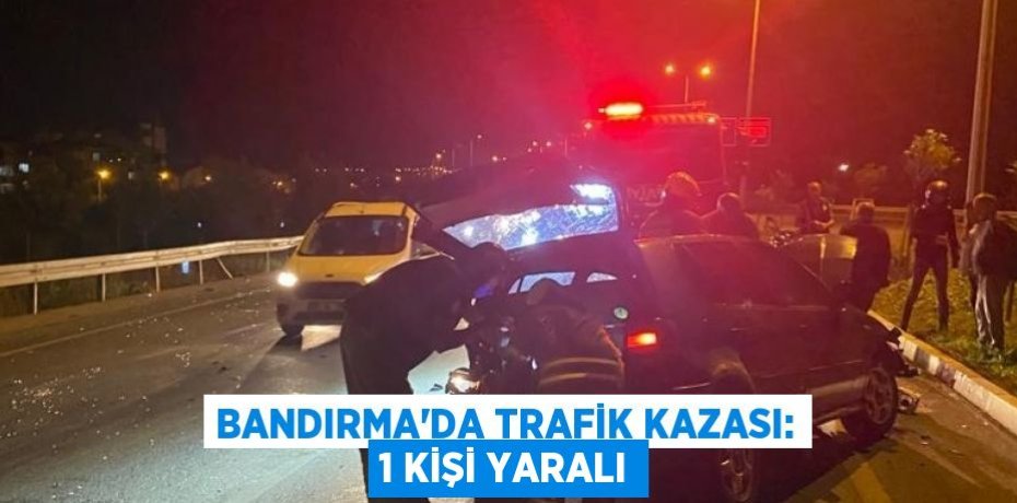 Bandırma'da trafik kazası: 1 kişi yaralı