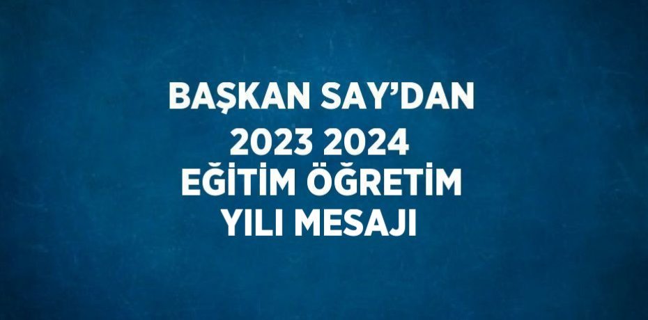 BAŞKAN SAY’DAN 2023 2024 EĞİTİM ÖĞRETİM YILI MESAJI