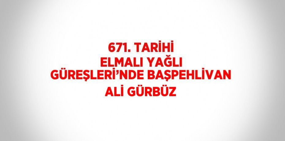671. TARİHİ ELMALI YAĞLI GÜREŞLERİ’NDE BAŞPEHLİVAN ALİ GÜRBÜZ