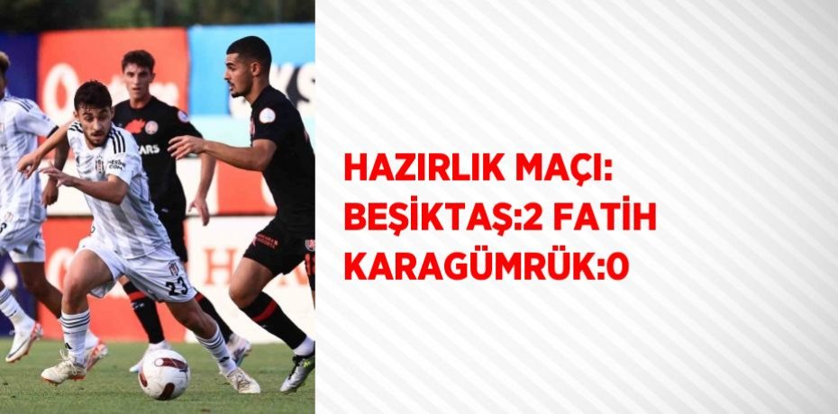 HAZIRLIK MAÇI: BEŞİKTAŞ:2 FATİH KARAGÜMRÜK:0