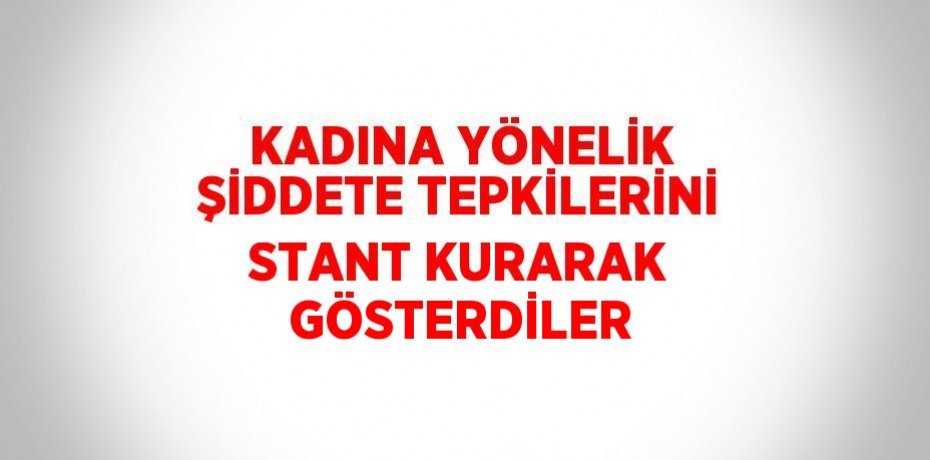 KADINA YÖNELİK ŞİDDETE TEPKİLERİNİ STANT KURARAK GÖSTERDİLER