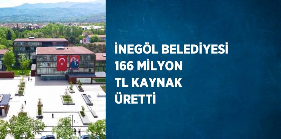 İNEGÖL BELEDİYESİ 166 MİLYON TL KAYNAK ÜRETTİ