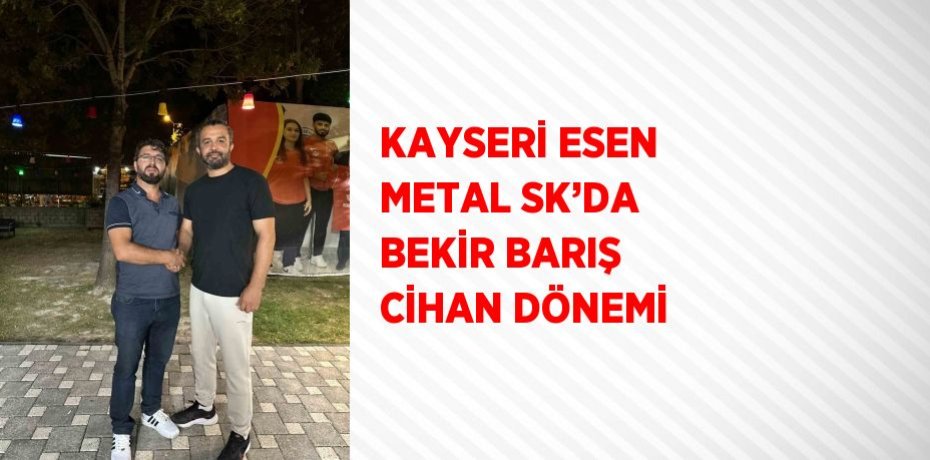 KAYSERİ ESEN METAL SK’DA BEKİR BARIŞ CİHAN DÖNEMİ