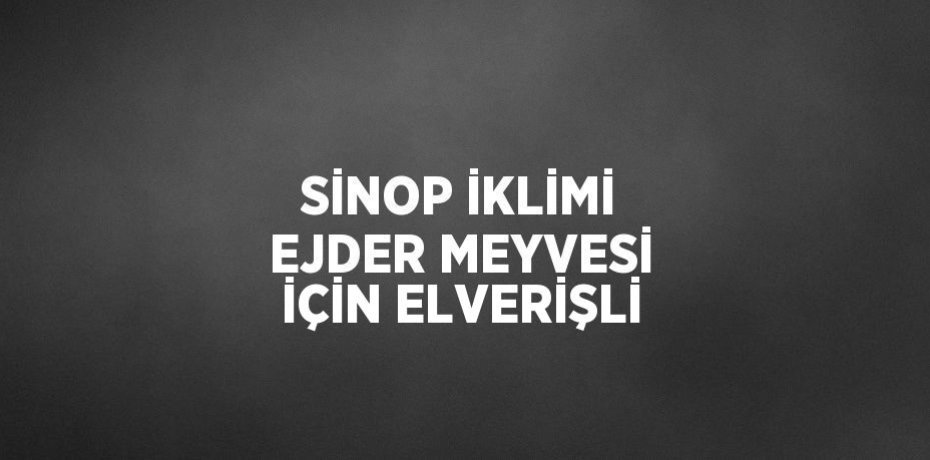 SİNOP İKLİMİ EJDER MEYVESİ İÇİN ELVERİŞLİ