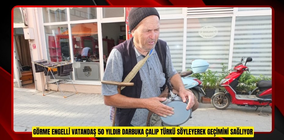 Görme engelli vatandaş 50 yıldır darbuka çalıp türkü söyleyerek geçimini sağlıyor