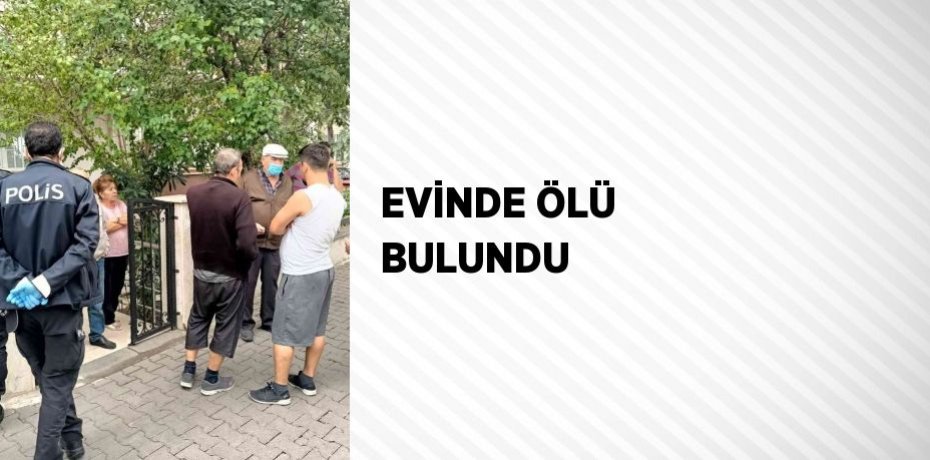 EVİNDE ÖLÜ BULUNDU