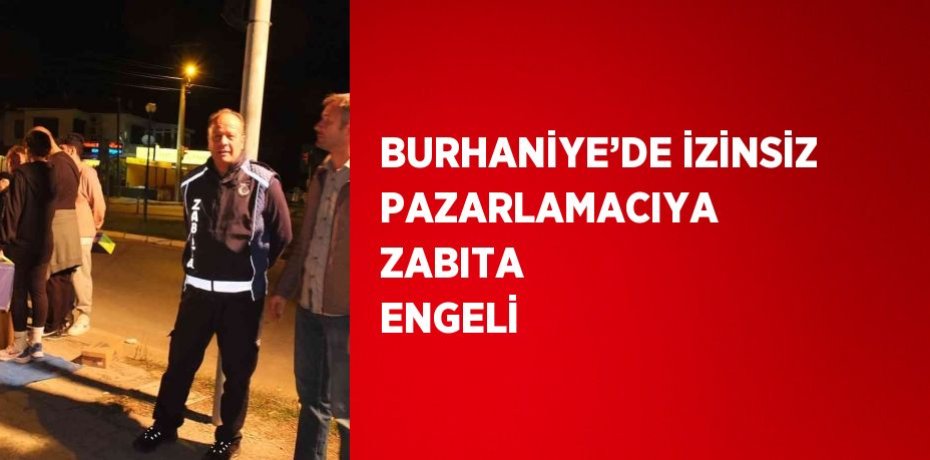 BURHANİYE’DE İZİNSİZ PAZARLAMACIYA ZABITA ENGELİ
