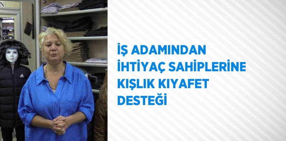 İŞ ADAMINDAN İHTİYAÇ SAHİPLERİNE KIŞLIK KIYAFET DESTEĞİ