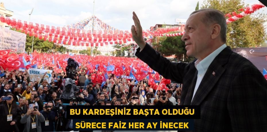 BU KARDEŞİNİZ BAŞTA OLDUĞU  SÜRECE FAİZ HER AY İNECEK