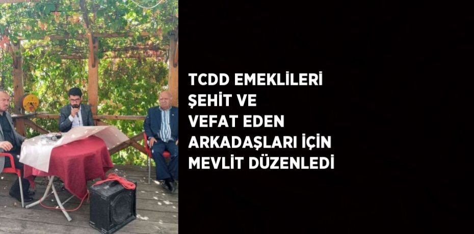 TCDD EMEKLİLERİ ŞEHİT VE VEFAT EDEN ARKADAŞLARI İÇİN MEVLİT DÜZENLEDİ