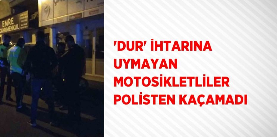 'DUR' İHTARINA UYMAYAN MOTOSİKLETLİLER POLİSTEN KAÇAMADI