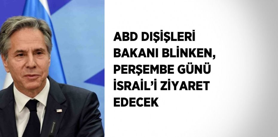 ABD DIŞİŞLERİ BAKANI BLİNKEN, PERŞEMBE GÜNÜ İSRAİL’İ ZİYARET EDECEK