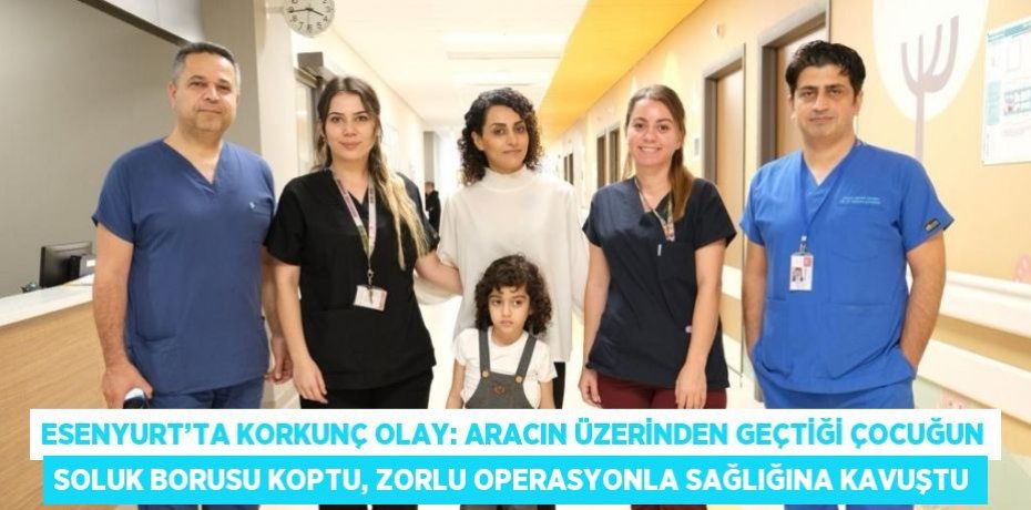 ESENYURT’TA KORKUNÇ OLAY: ARACIN ÜZERİNDEN GEÇTİĞİ ÇOCUĞUN SOLUK BORUSU KOPTU, ZORLU OPERASYONLA SAĞLIĞINA KAVUŞTU