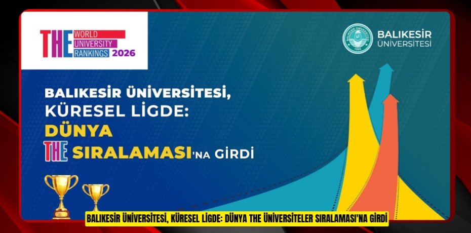 BALIKESİR ÜNİVERSİTESİ, KÜRESEL LİGDE: DÜNYA THE ÜNİVERSİTELER SIRALAMASI'NA GİRDİ BALIKESİR ÜNİVERSİTESİ, KÜRESEL LİGDE: DÜNYA THE ÜNİVERSİTELER SIRALAMASI'NA GİRDİ