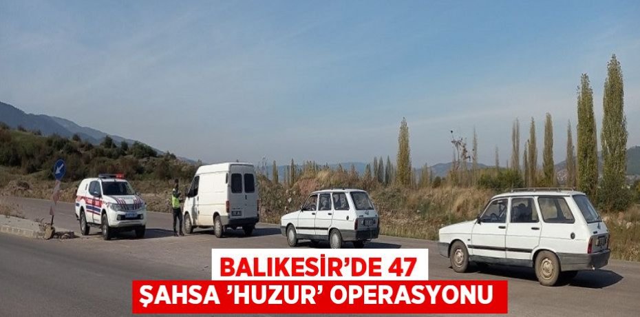 BALIKESİR’DE 47 ŞAHSA ’HUZUR’ OPERASYONU