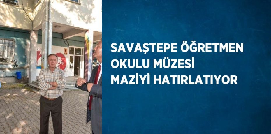 SAVAŞTEPE ÖĞRETMEN OKULU MÜZESİ MAZİYİ HATIRLATIYOR