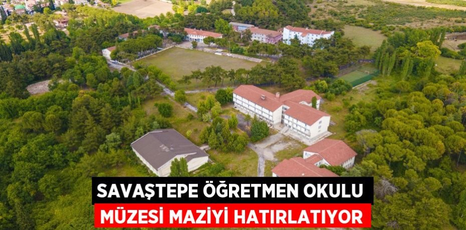 Savaştepe Öğretmen Okulu müzesi maziyi hatırlatıyor