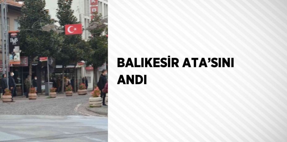 BALIKESİR ATA’SINI ANDI
