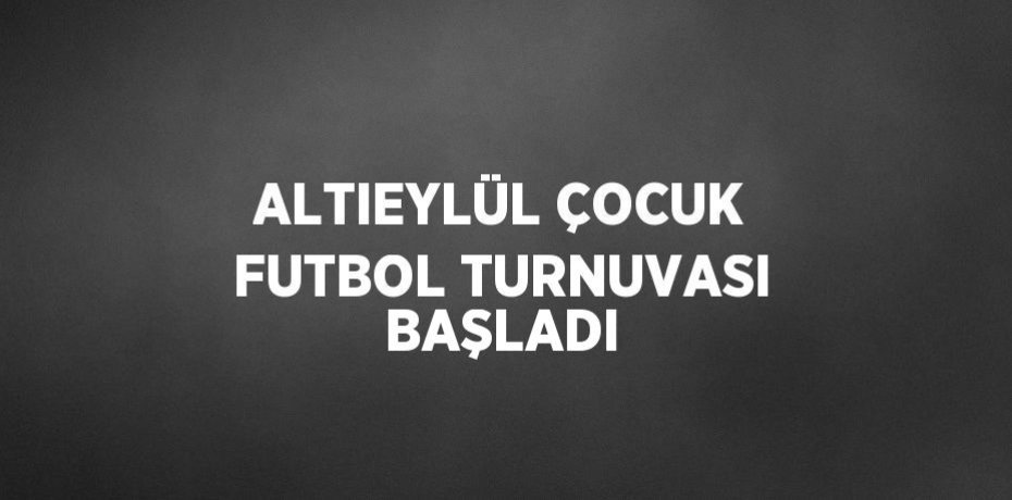 ALTIEYLÜL ÇOCUK FUTBOL TURNUVASI BAŞLADI