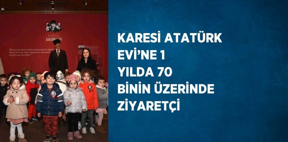 KARESİ ATATÜRK EVİ’NE 1 YILDA 70 BİNİN ÜZERİNDE ZİYARETÇİ