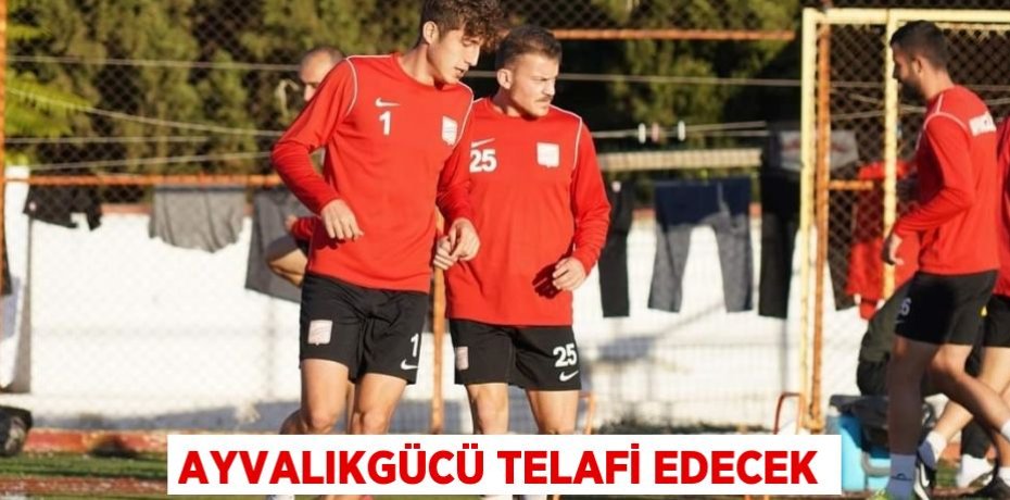 AYVALIKGÜCÜ TELAFİ EDECEK
