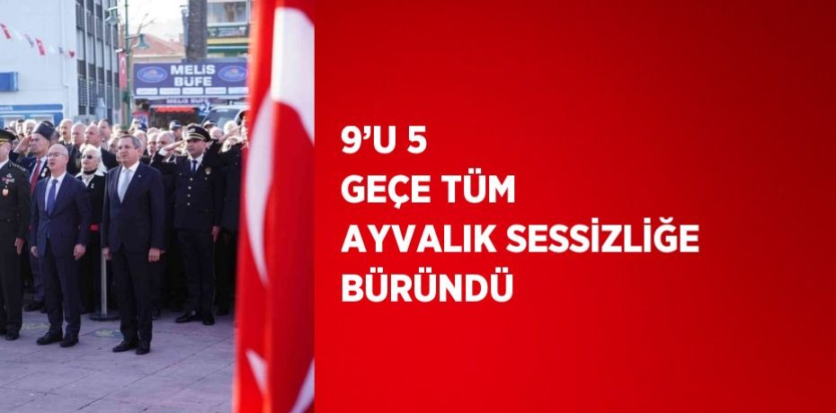 9’U 5 GEÇE TÜM AYVALIK SESSİZLİĞE BÜRÜNDÜ