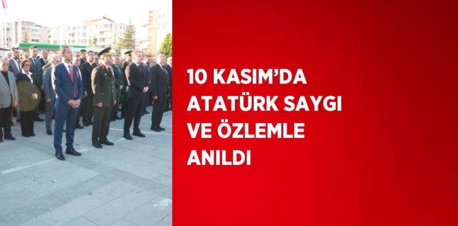 10 KASIM’DA ATATÜRK SAYGI VE ÖZLEMLE ANILDI
