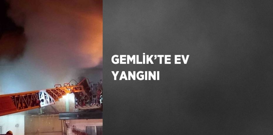 GEMLİK’TE EV YANGINI