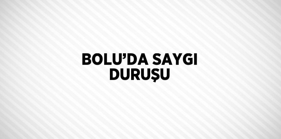 BOLU’DA SAYGI DURUŞU