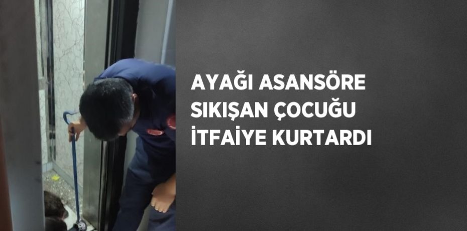 AYAĞI ASANSÖRE SIKIŞAN ÇOCUĞU İTFAİYE KURTARDI