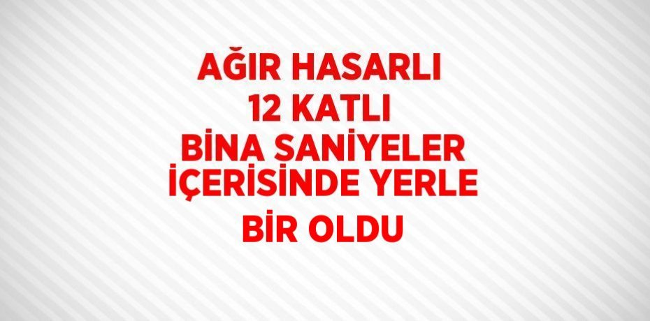 AĞIR HASARLI 12 KATLI BİNA SANİYELER İÇERİSİNDE YERLE BİR OLDU