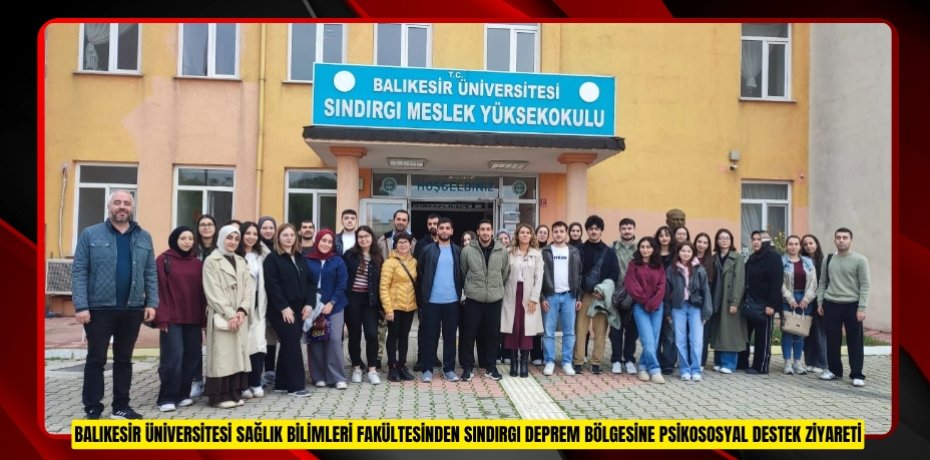 BALIKESİR ÜNİVERSİTESİ SAĞLIK BİLİMLERİ FAKÜLTESİNDEN SINDIRGI DEPREM BÖLGESİNE PSİKOSOSYAL DESTEK ZİYARETİ