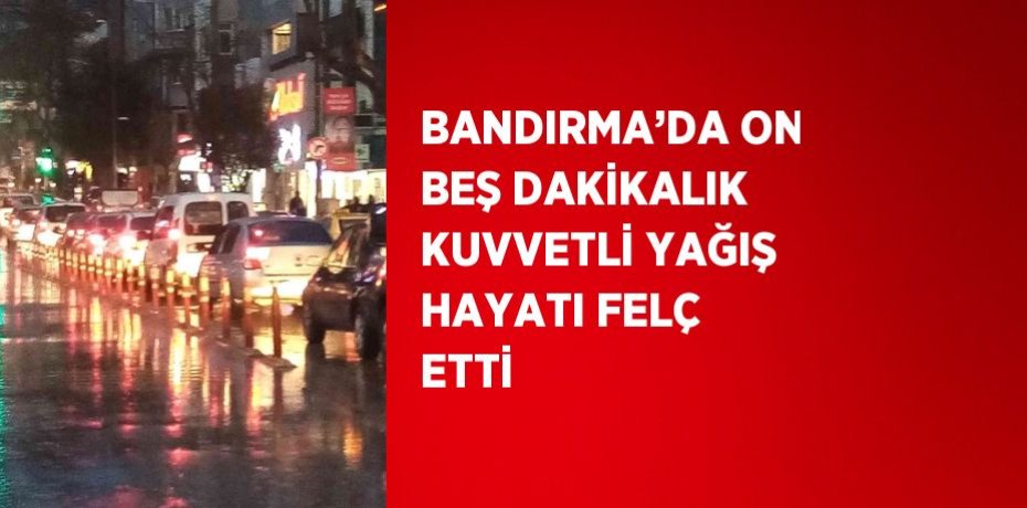 BANDIRMA’DA ON BEŞ DAKİKALIK KUVVETLİ YAĞIŞ HAYATI FELÇ ETTİ
