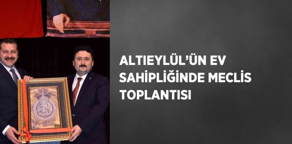 ALTIEYLÜL’ÜN EV SAHİPLİĞİNDE MECLİS TOPLANTISI