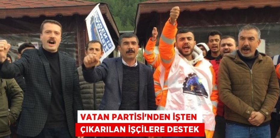 VATAN PARTİSİ’NDEN İŞTEN  ÇIKARILAN İŞÇİLERE DESTEK