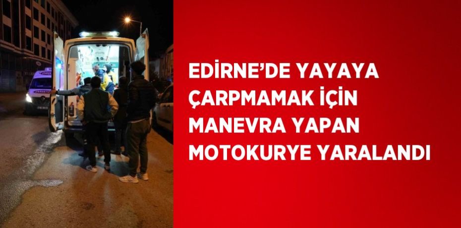 EDİRNE’DE YAYAYA ÇARPMAMAK İÇİN MANEVRA YAPAN MOTOKURYE YARALANDI