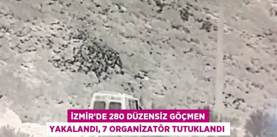 İZMİR’DE 280 DÜZENSİZ GÖÇMEN YAKALANDI, 7 ORGANİZATÖR TUTUKLANDI