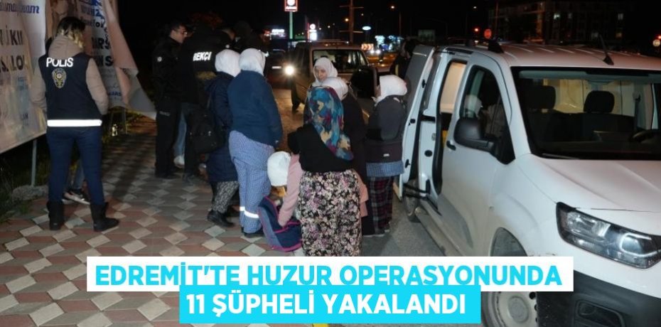 Edremit’te huzur operasyonunda 11 şüpheli yakalandı