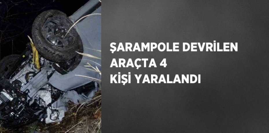 ŞARAMPOLE DEVRİLEN ARAÇTA 4 KİŞİ YARALANDI