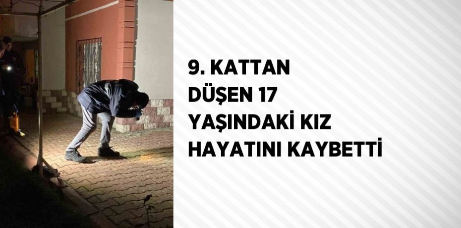 9. KATTAN DÜŞEN 17 YAŞINDAKİ KIZ HAYATINI KAYBETTİ