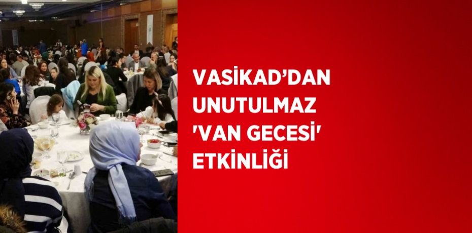 VASİKAD’DAN UNUTULMAZ 'VAN GECESİ' ETKİNLİĞİ