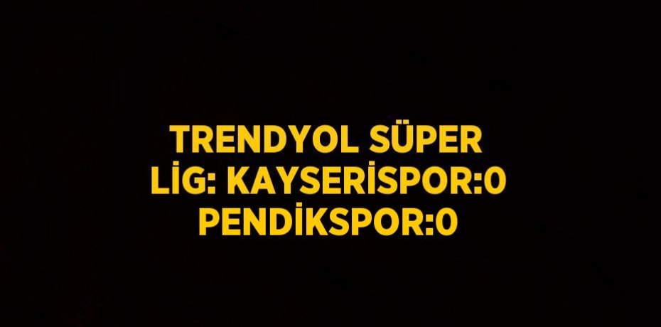 TRENDYOL SÜPER LİG: KAYSERİSPOR:0 PENDİKSPOR:0