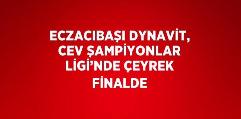 ECZACIBAŞI DYNAVİT, CEV ŞAMPİYONLAR LİGİ’NDE ÇEYREK FİNALDE
