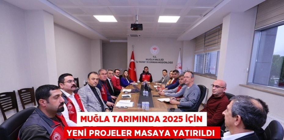 MUĞLA TARIMINDA 2025 İÇİN YENİ PROJELER MASAYA YATIRILDI