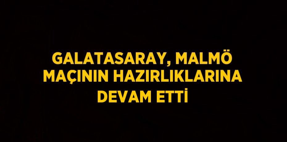 GALATASARAY, MALMÖ MAÇININ HAZIRLIKLARINA DEVAM ETTİ