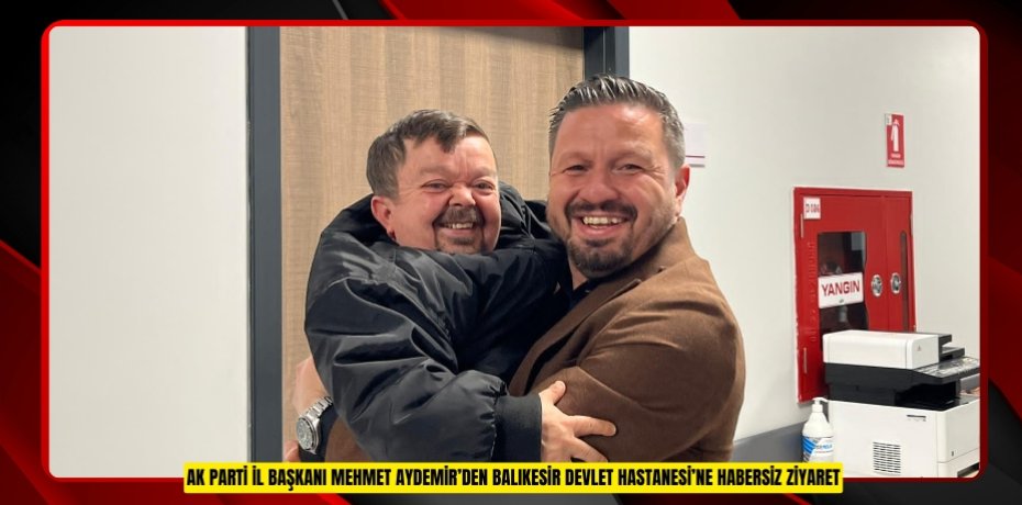 AK PARTİ İL BAŞKANI MEHMET AYDEMİR’DEN BALIKESİR DEVLET HASTANESİ’NE HABERSİZ ZİYARET