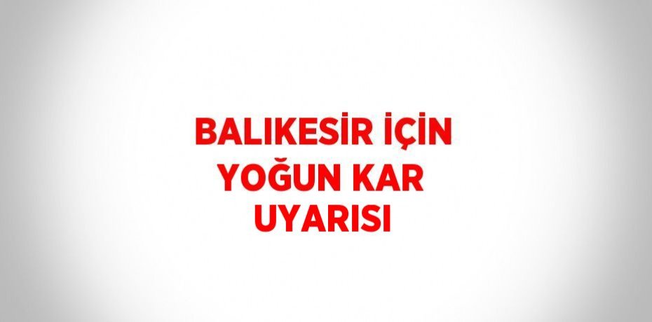 BALIKESİR İÇİN YOĞUN KAR UYARISI