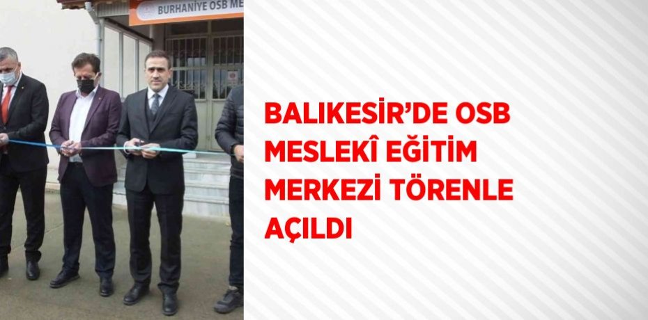 BALIKESİR’DE OSB MESLEKÎ EĞİTİM MERKEZİ TÖRENLE AÇILDI