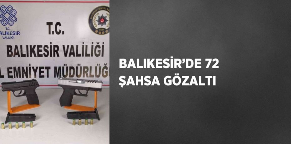 BALIKESİR’DE 72 ŞAHSA GÖZALTI