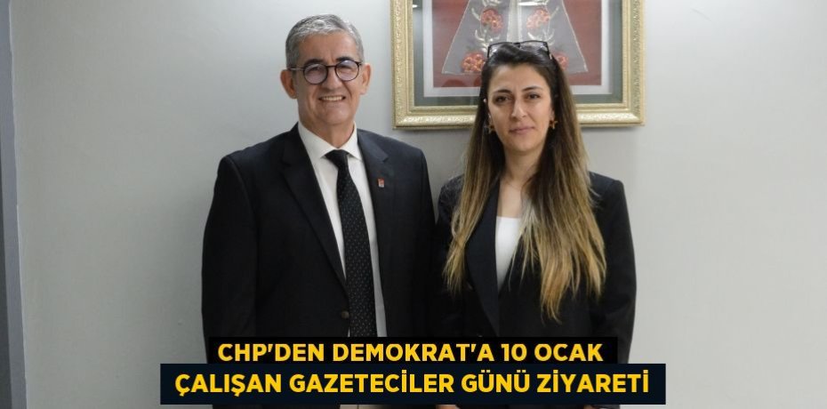 CHP’DEN DEMOKRAT’A 10 OCAK  ÇALIŞAN GAZETECİLER GÜNÜ ZİYARETİ